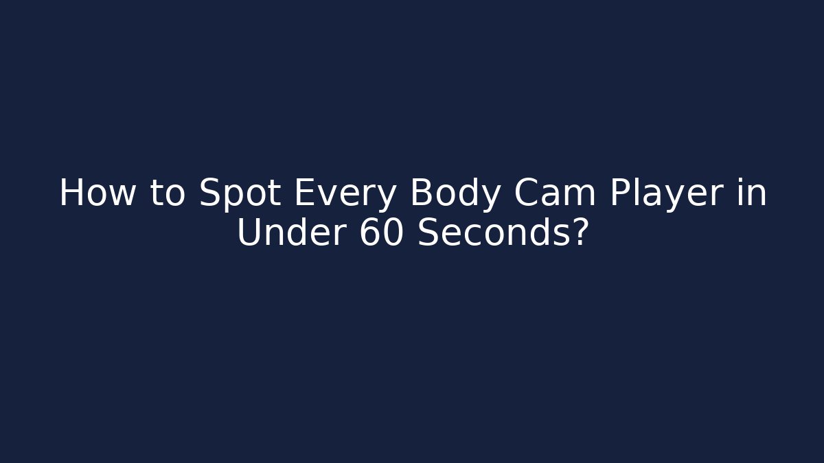 How to Spot Every Body Cam Player in Under 60 Seconds?