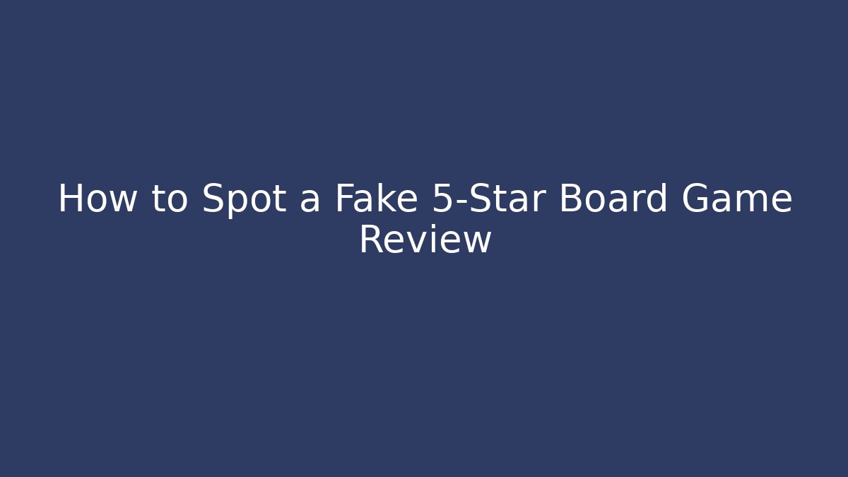 How to Spot a Fake 5-Star Board Game Review