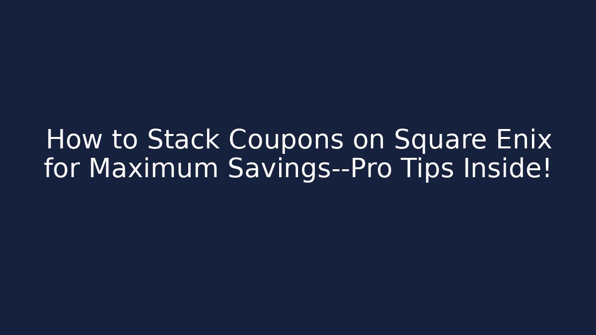 How to Stack Coupons on Square Enix for Maximum Savings—Pro Tips Inside!