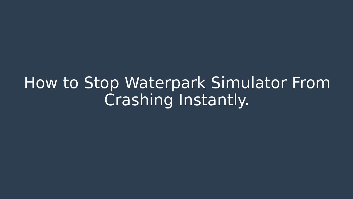 How to Stop Waterpark Simulator From Crashing Instantly.