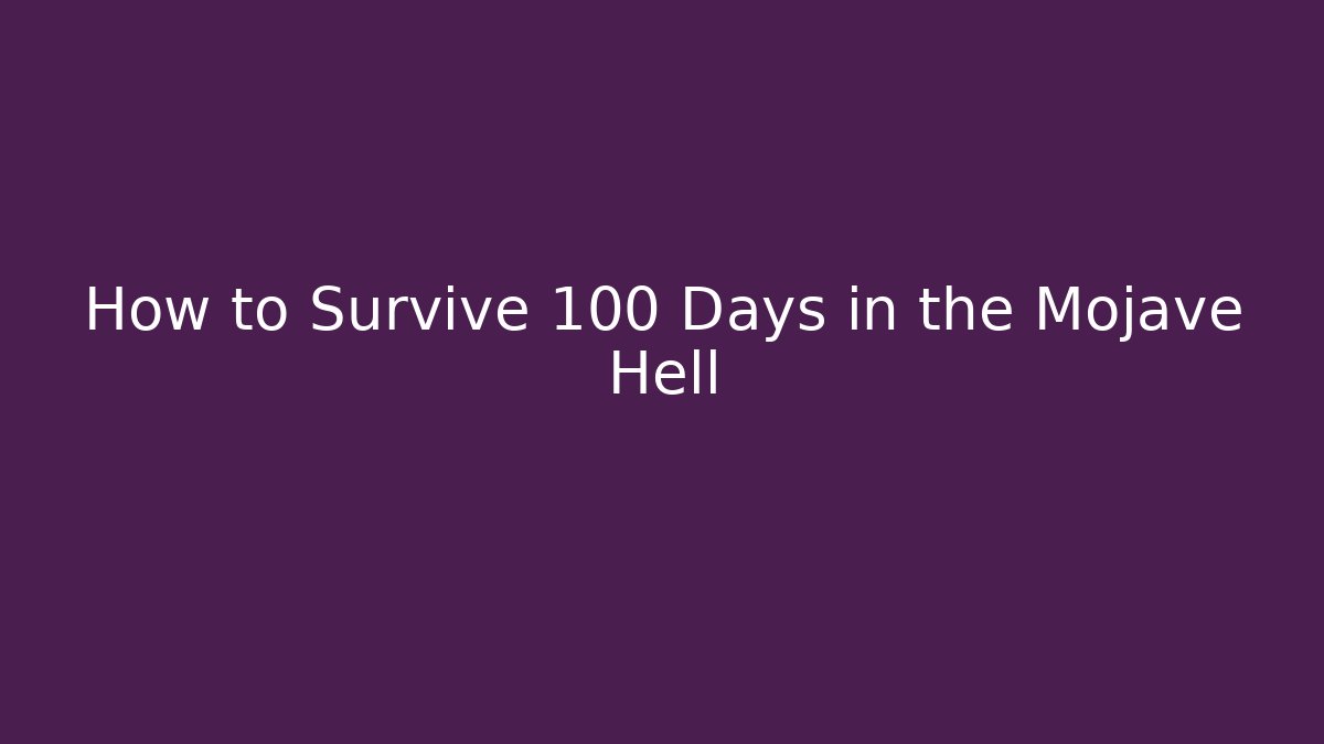 How to Survive 100 Days in the Mojave Hell