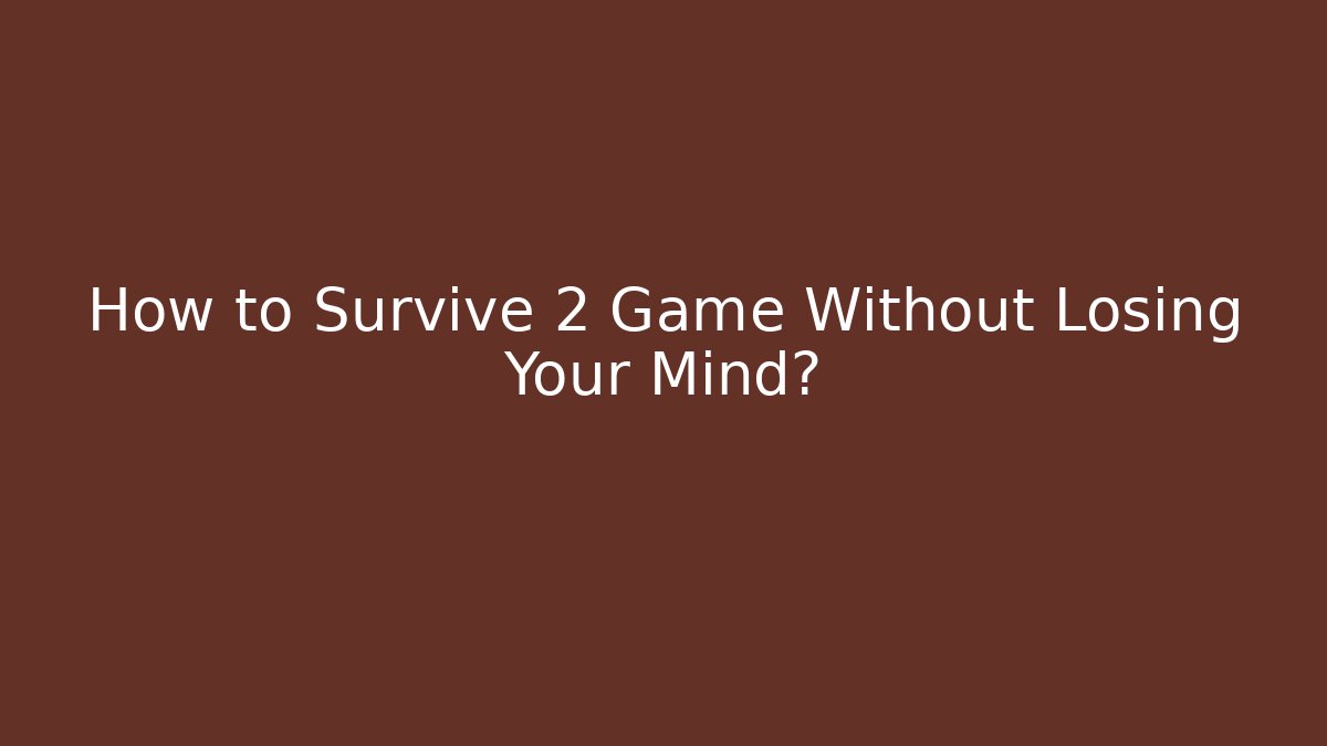 How to Survive 2 Game Without Losing Your Mind?