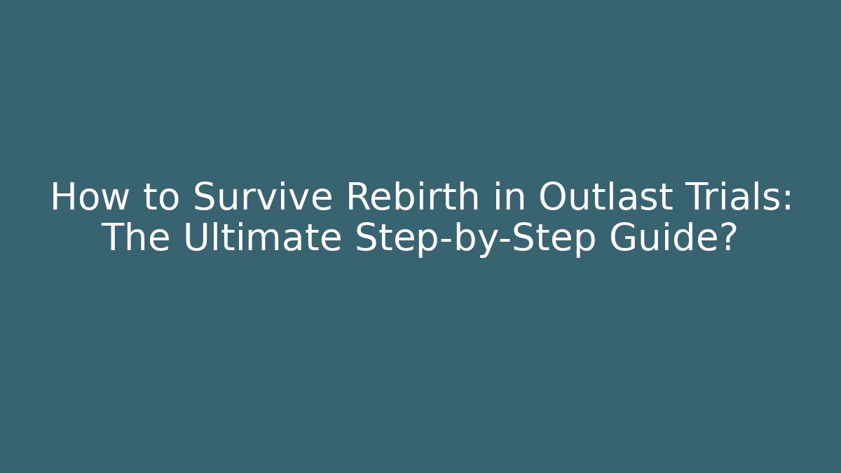 How to Survive Rebirth in Outlast Trials: The Ultimate Step-by-Step Guide?