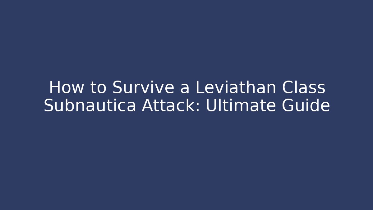 How to Survive a Leviathan Class Subnautica Attack: Ultimate Guide