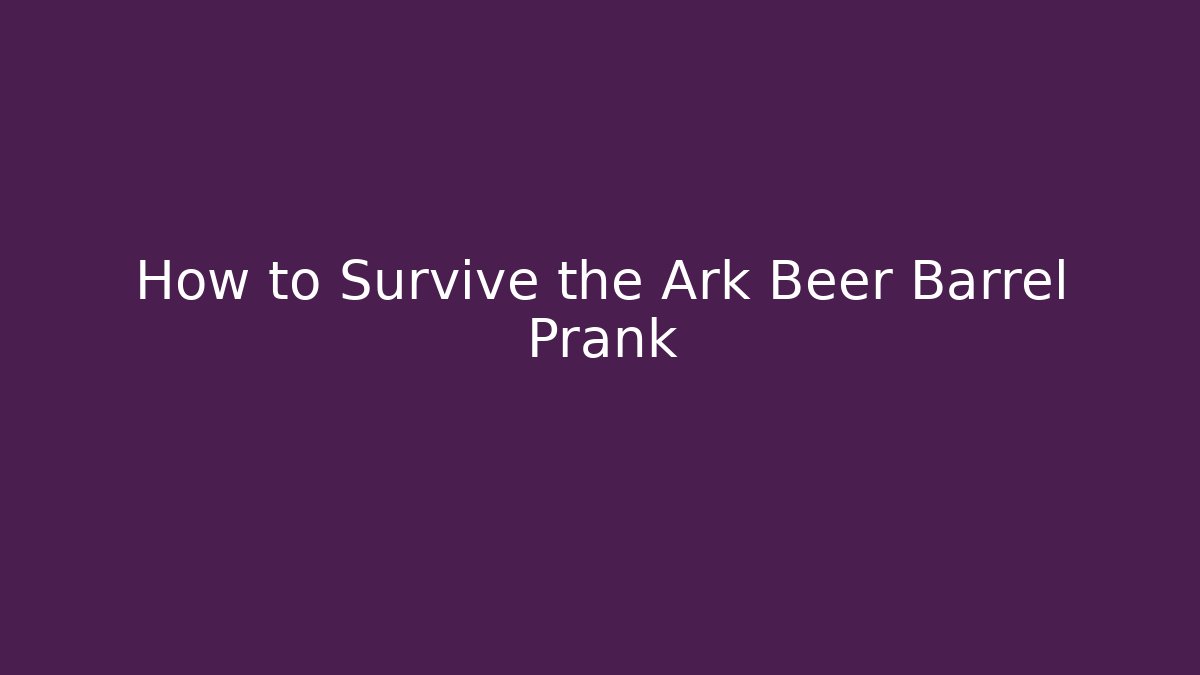 How to Survive the Ark Beer Barrel Prank