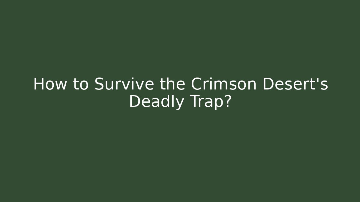 How to Survive the Crimson Desert's Deadly Trap?