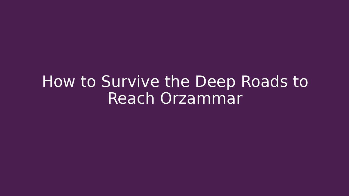 How to Survive the Deep Roads to Reach Orzammar