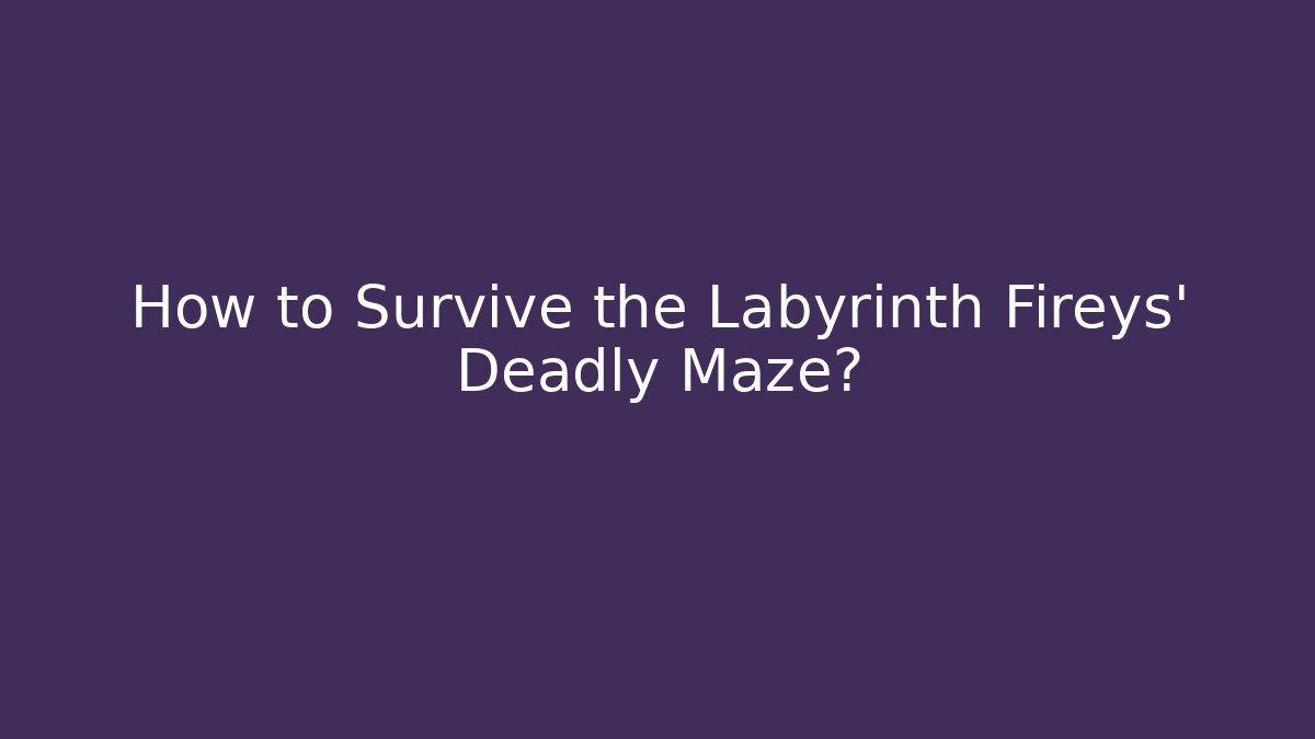 How to Survive the Labyrinth Fireys' Deadly Maze?
