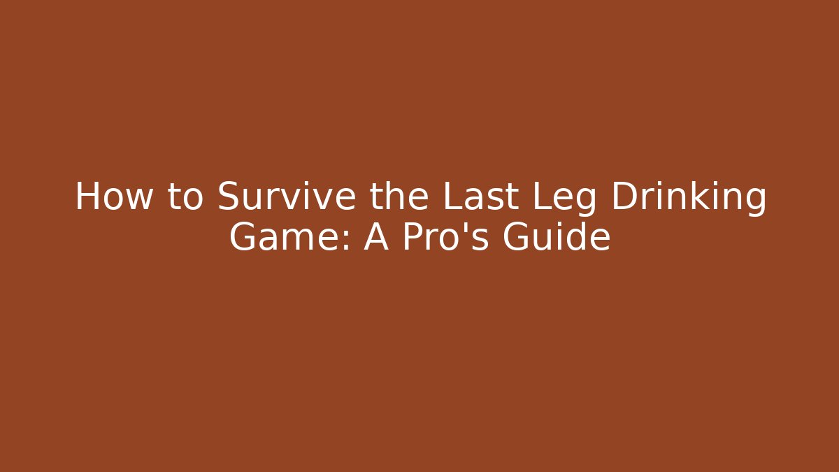 How to Survive the Last Leg Drinking Game: A Pro's Guide - Celivion