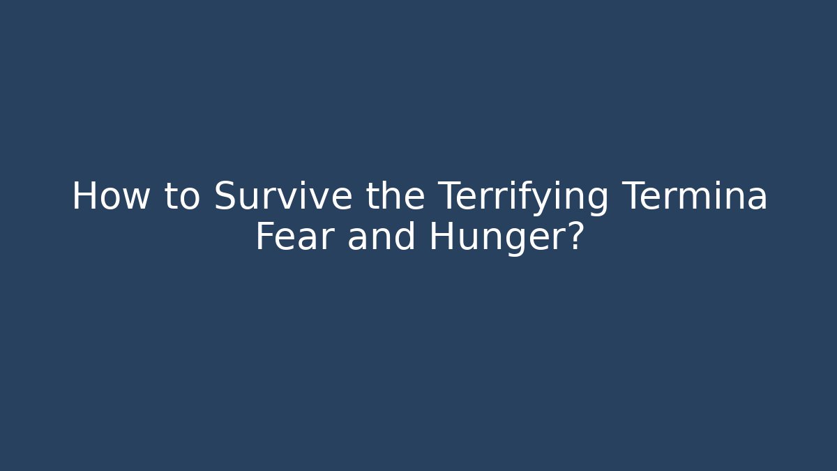 How to Survive the Terrifying Termina Fear and Hunger?