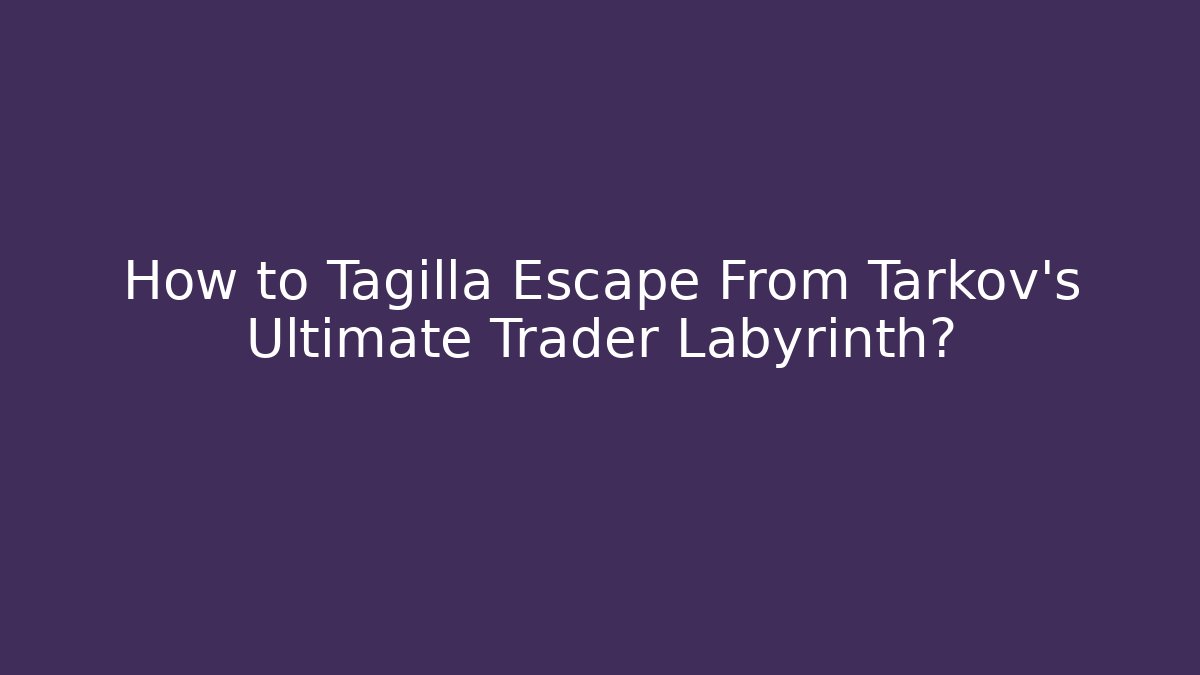 How to Tagilla Escape From Tarkov's Ultimate Trader Labyrinth?