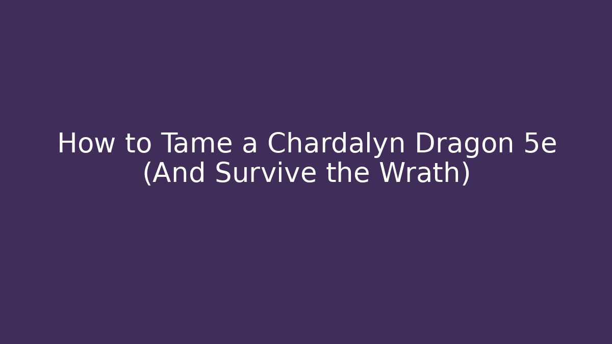 How to Tame a Chardalyn Dragon 5e (And Survive the Wrath)