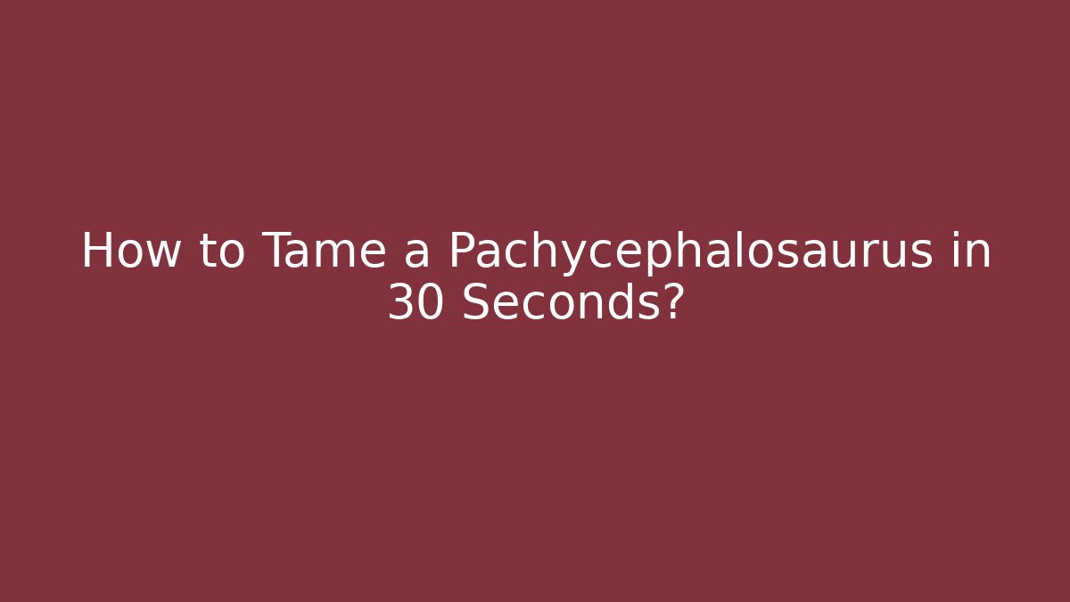How to Tame a Pachycephalosaurus in 30 Seconds?