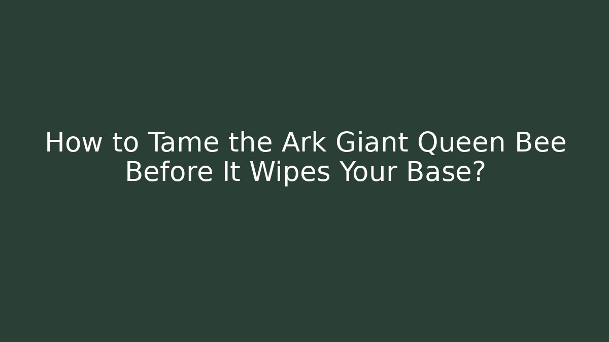 How to Tame the Ark Giant Queen Bee Before It Wipes Your Base?