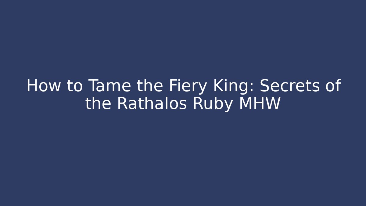 How to Tame the Fiery King: Secrets of the Rathalos Ruby MHW