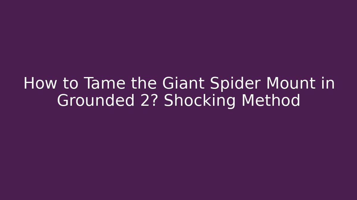How to Tame the Giant Spider Mount in Grounded 2? Shocking Method