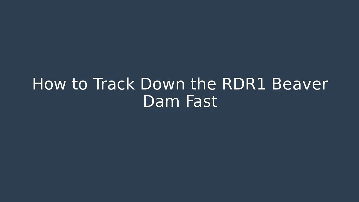 How to Track Down the RDR1 Beaver Dam Fast - Celivion