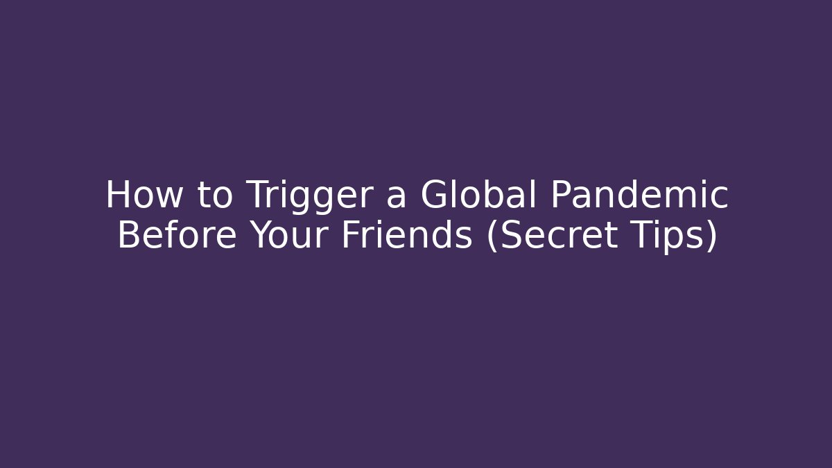 How to Trigger a Global Pandemic Before Your Friends (Secret Tips)