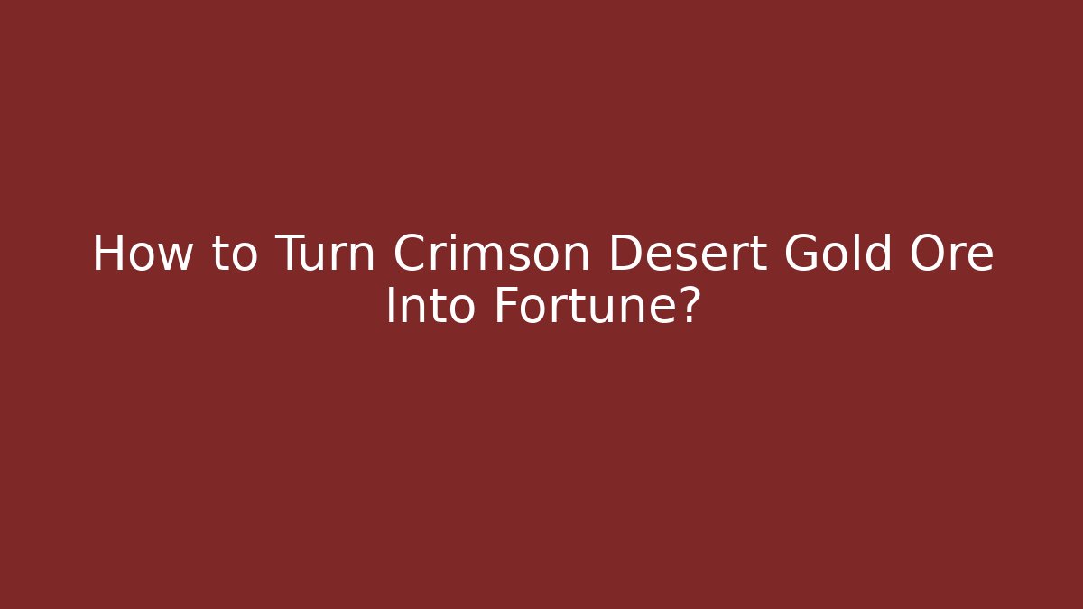 How to Turn Crimson Desert Gold Ore Into Fortune?