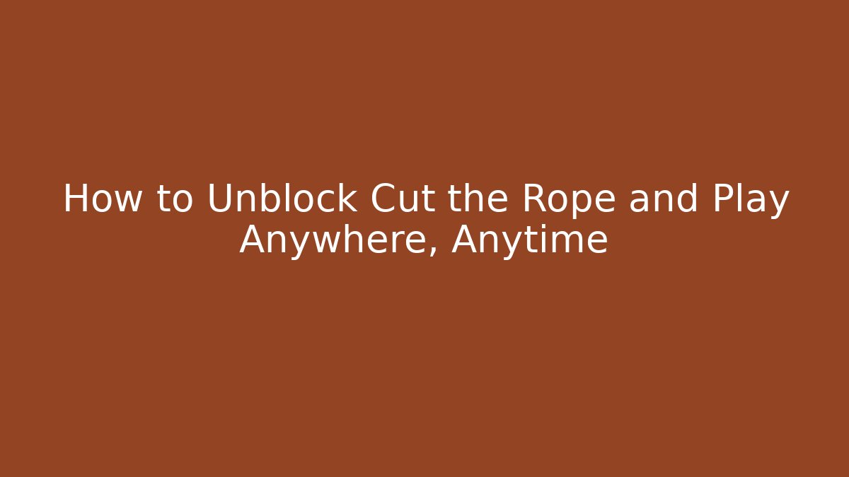 How to Unblock Cut the Rope and Play Anywhere, Anytime