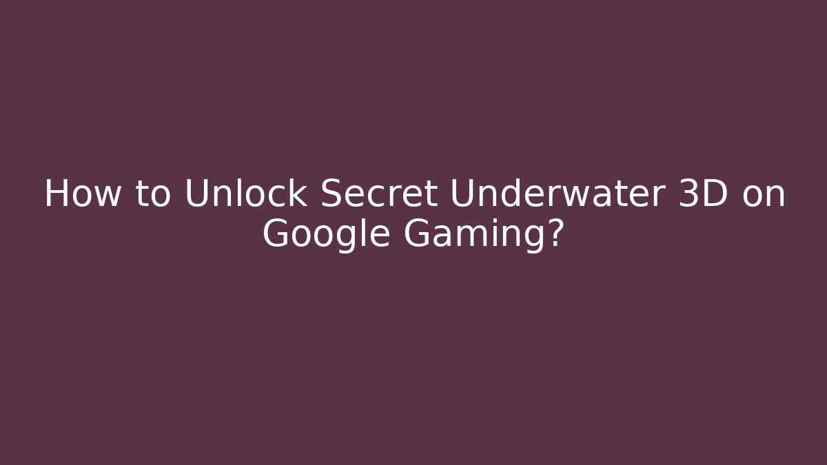 How to Unlock Secret Underwater 3D on Google Gaming?