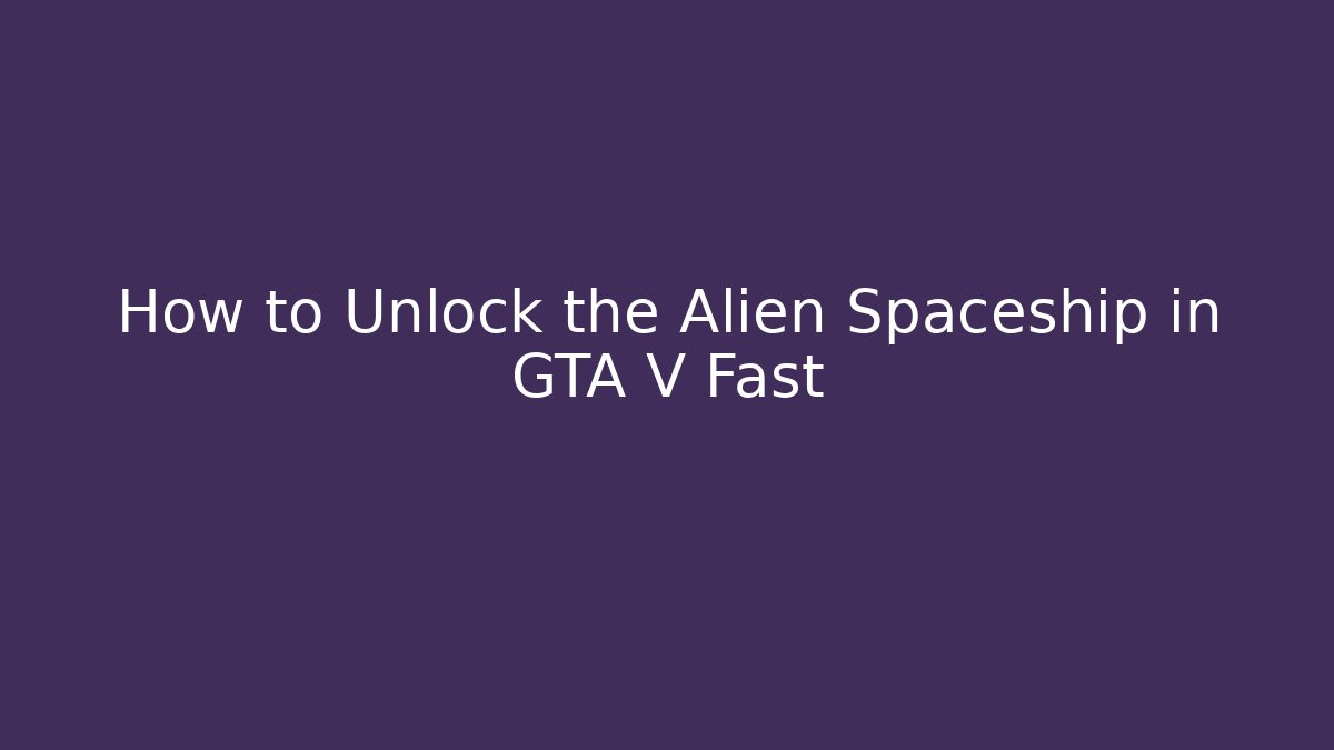How to Unlock the Alien Spaceship in GTA V Fast