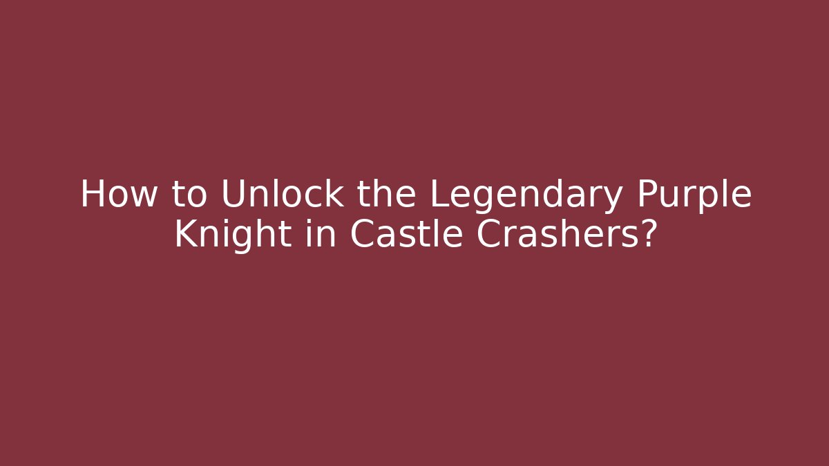 How to Unlock the Legendary Purple Knight in Castle Crashers?