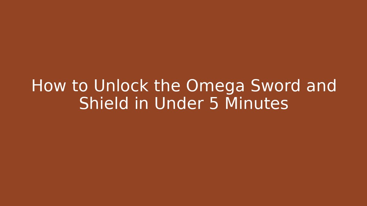 How to Unlock the Omega Sword and Shield in Under 5 Minutes