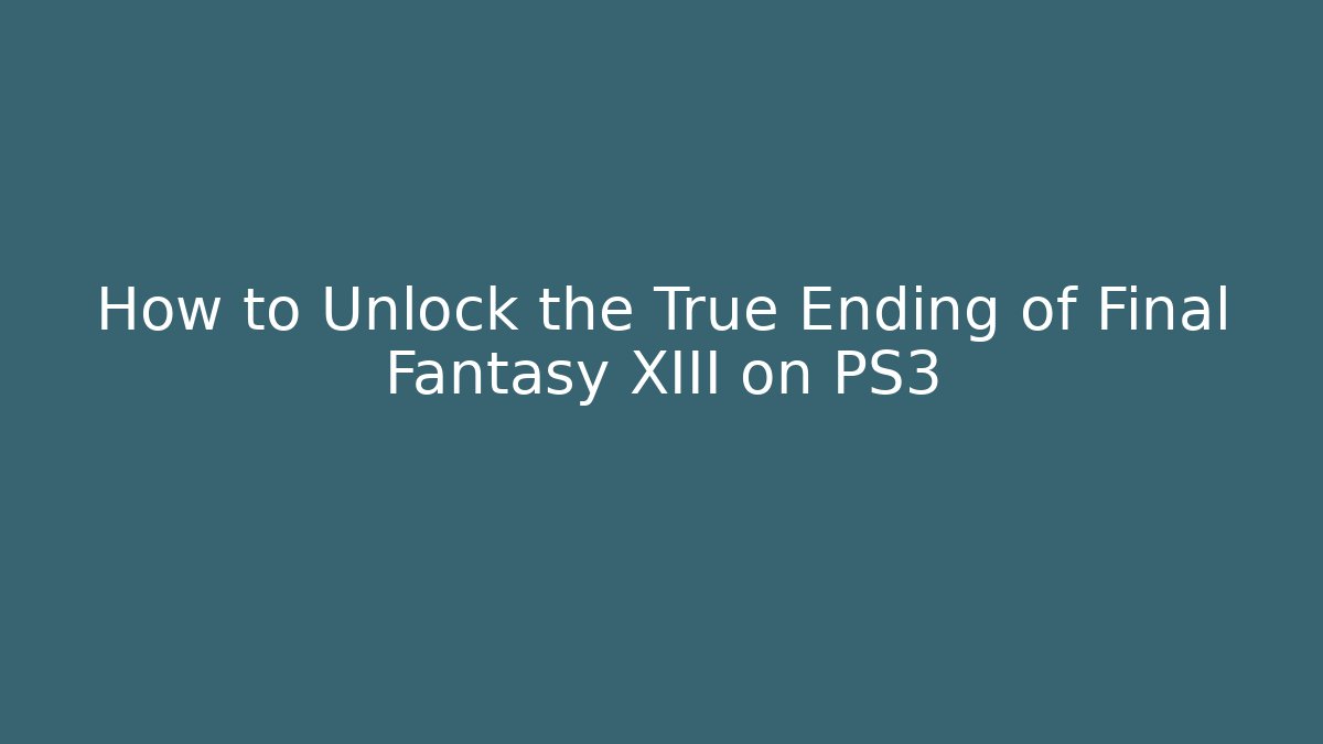 How to Unlock the True Ending of Final Fantasy XIII on PS3