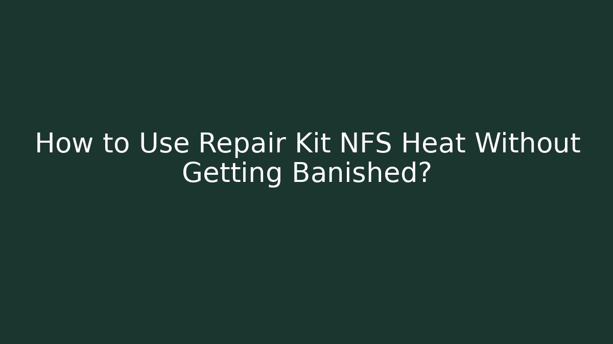 How to Use Repair Kit NFS Heat Without Getting Banished?
