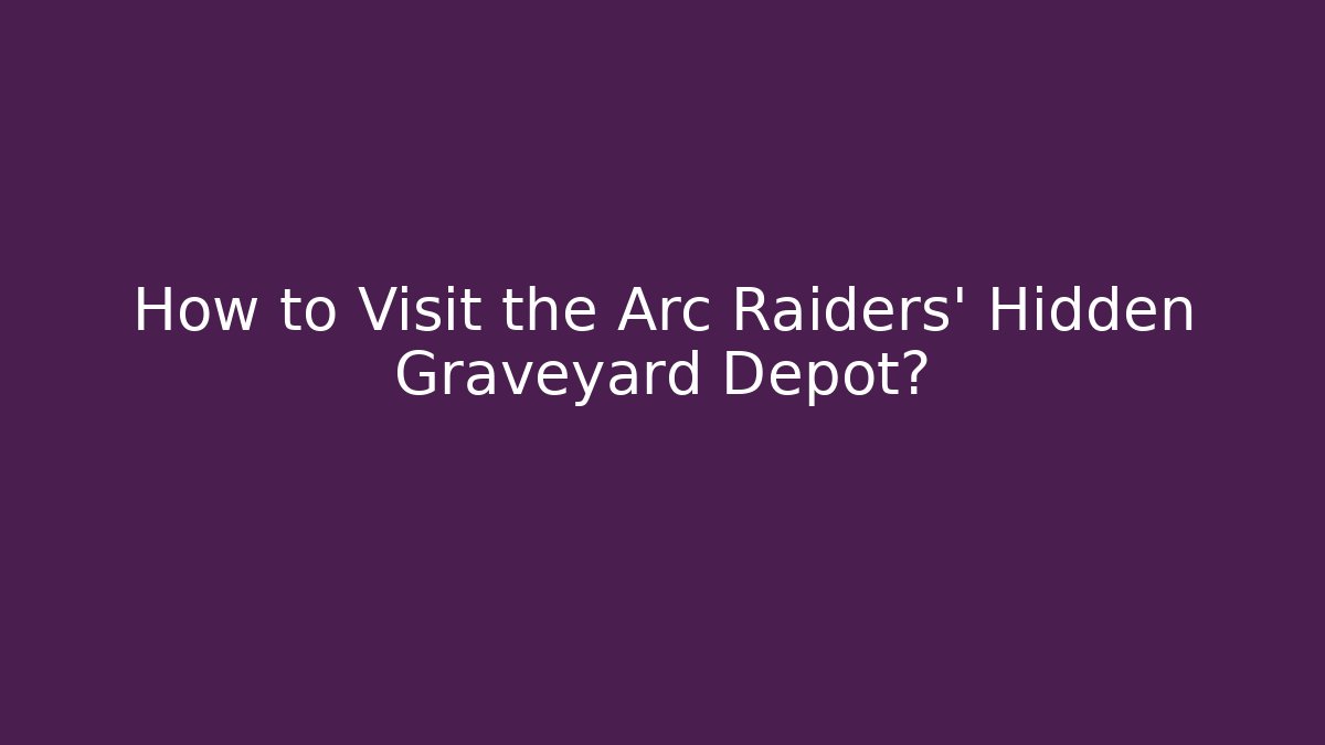 How to Visit the Arc Raiders' Hidden Graveyard Depot?