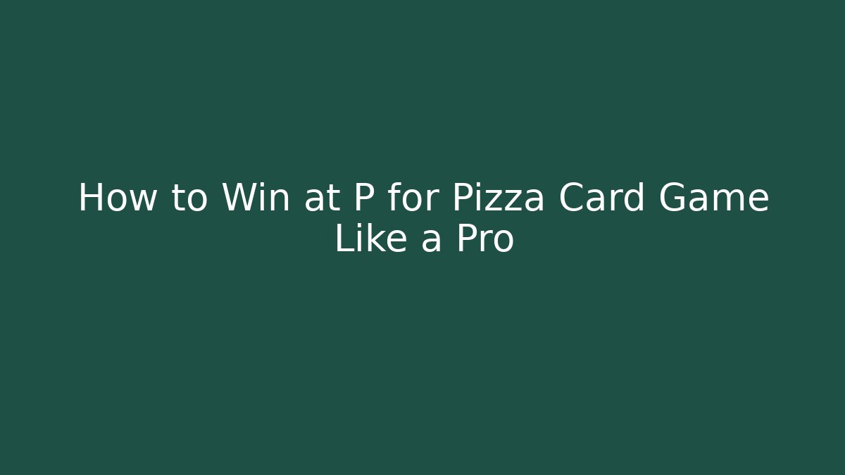 How to Win at P for Pizza Card Game Like a Pro