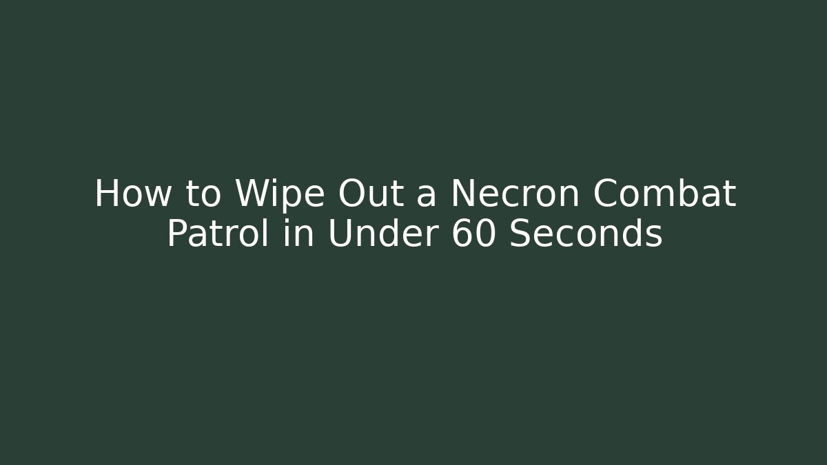 How to Wipe Out a Necron Combat Patrol in Under 60 Seconds