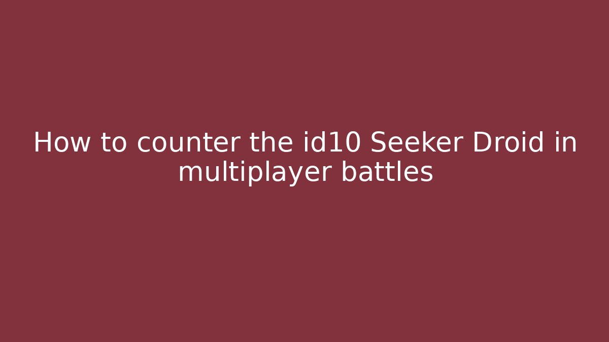 How to counter the id10 Seeker Droid in multiplayer battles