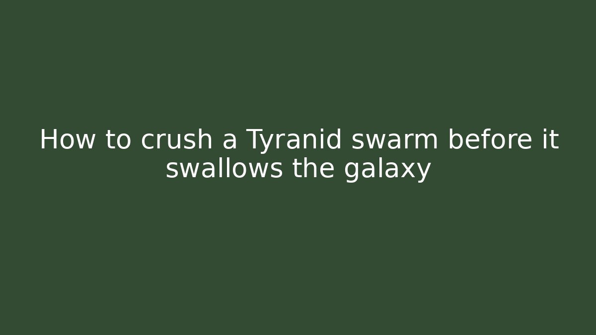 How to crush a Tyranid swarm before it swallows the galaxy