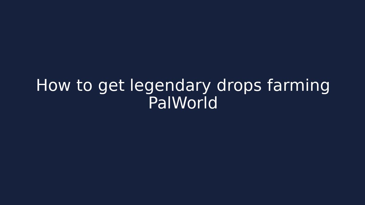 How to get legendary drops farming PalWorld