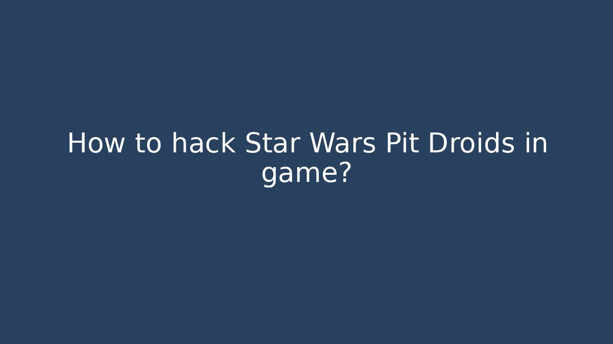 How to hack Star Wars Pit Droids in game? - Celivion