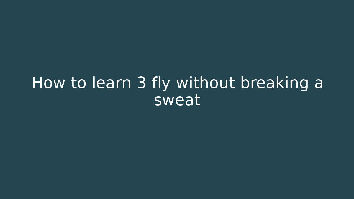 How to learn 3 fly without breaking a sweat