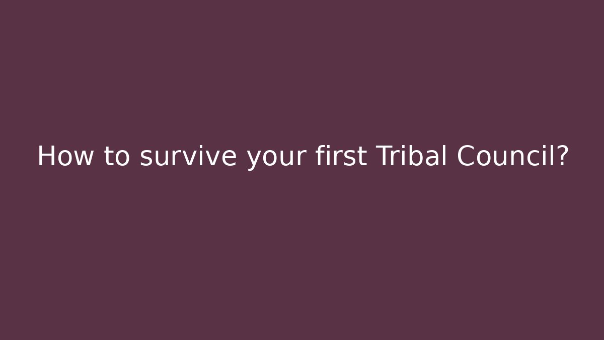 How to survive your first Tribal Council?