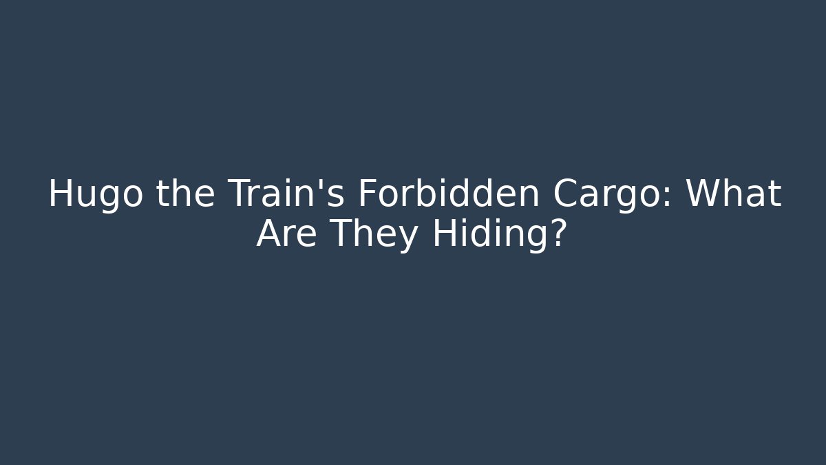 Hugo the Train's Forbidden Cargo: What Are They Hiding?