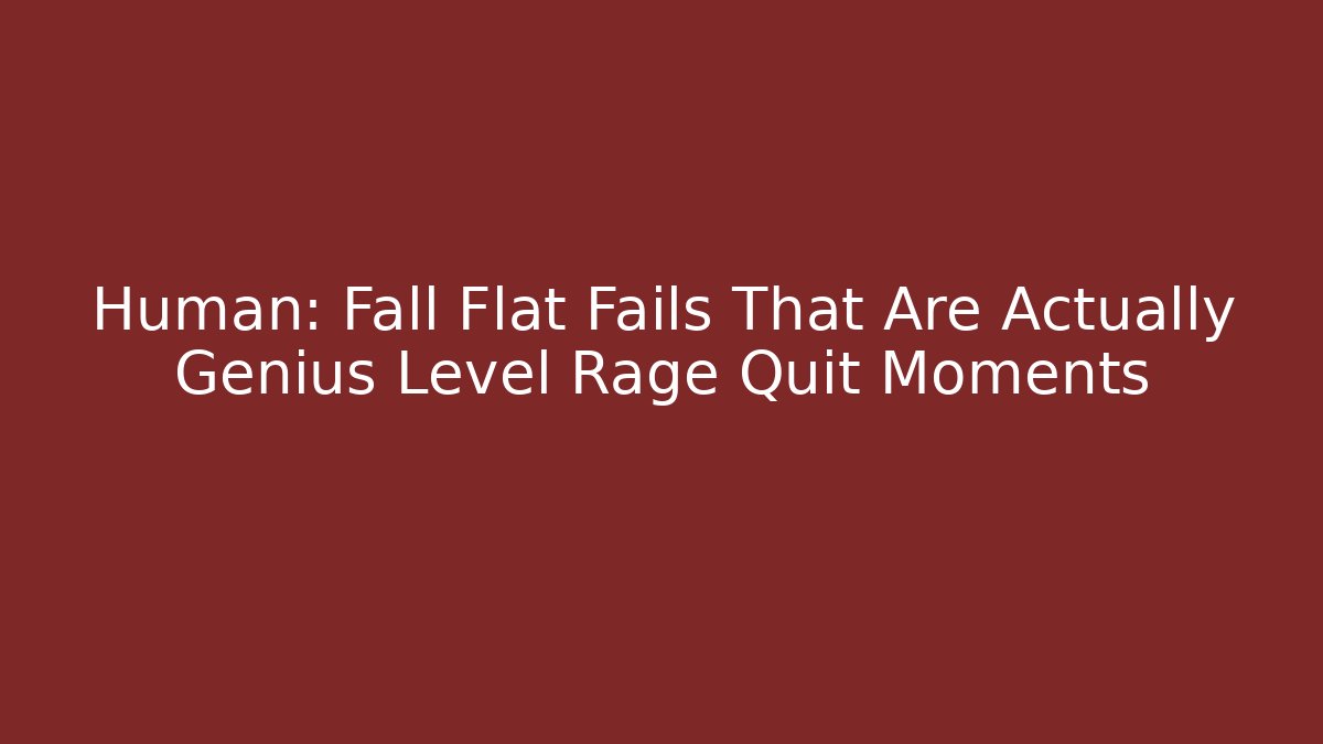 Human: Fall Flat Fails That Are Actually Genius Level Rage Quit Moments