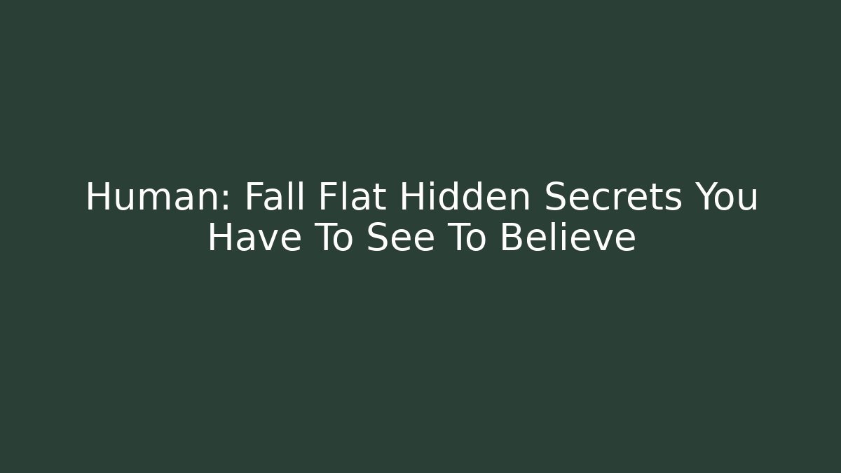 Human: Fall Flat Hidden Secrets You Have To See To Believe