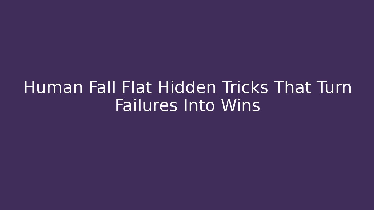 Human Fall Flat Hidden Tricks That Turn Failures Into Wins