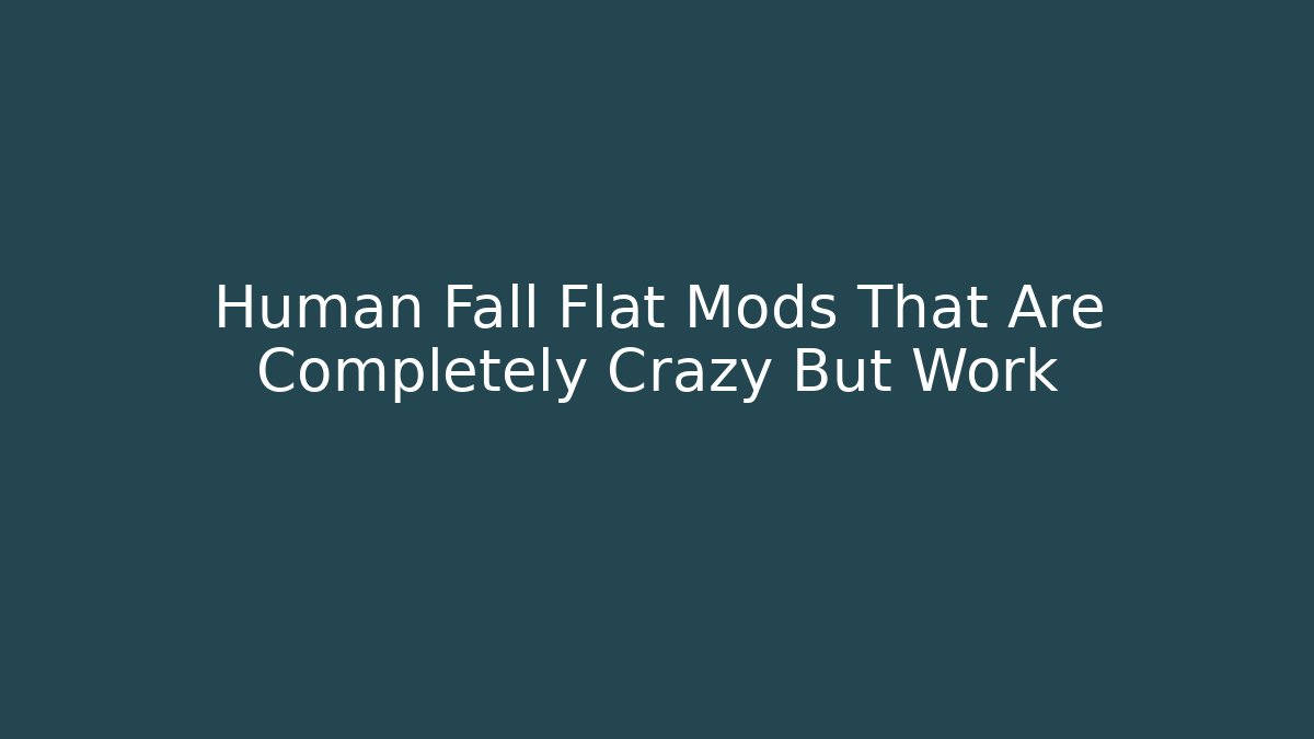 Human Fall Flat Mods That Are Completely Crazy But Work