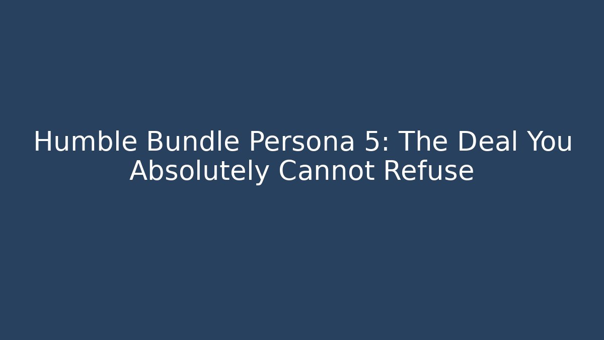 Humble Bundle Persona 5: The Deal You Absolutely Cannot Refuse - Celivion