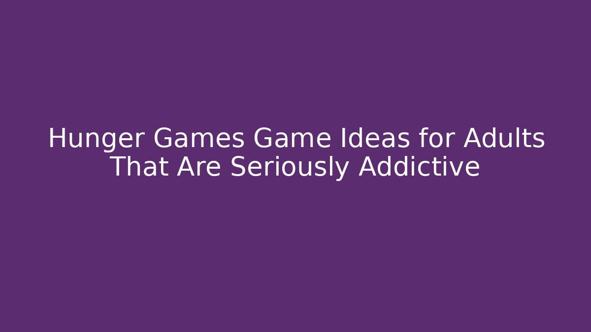 Hunger Games Game Ideas for Adults That Are Seriously Addictive