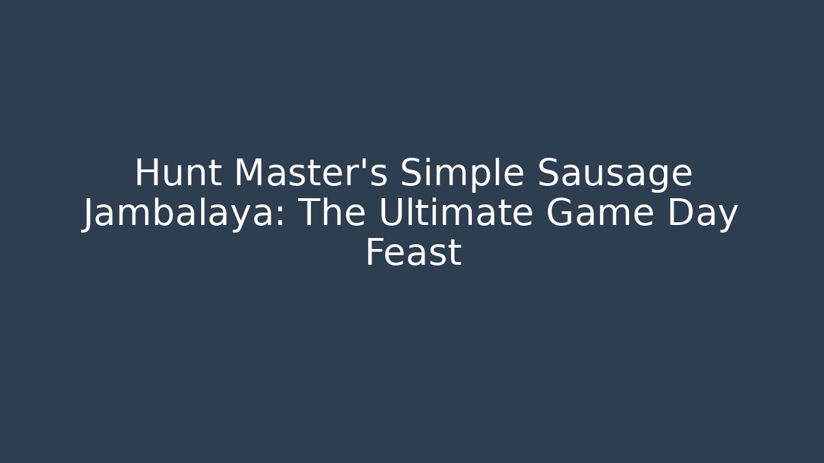 Hunt Master's Simple Sausage Jambalaya: The Ultimate Game Day Feast