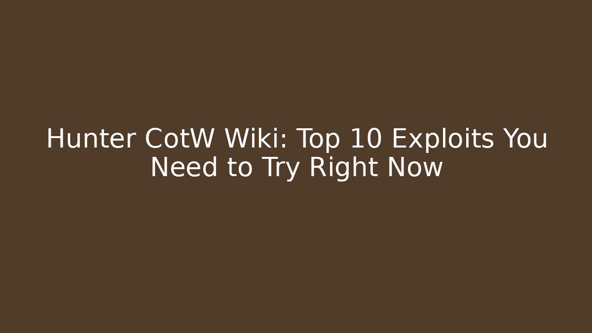 Hunter CotW Wiki: Top 10 Exploits You Need to Try Right Now