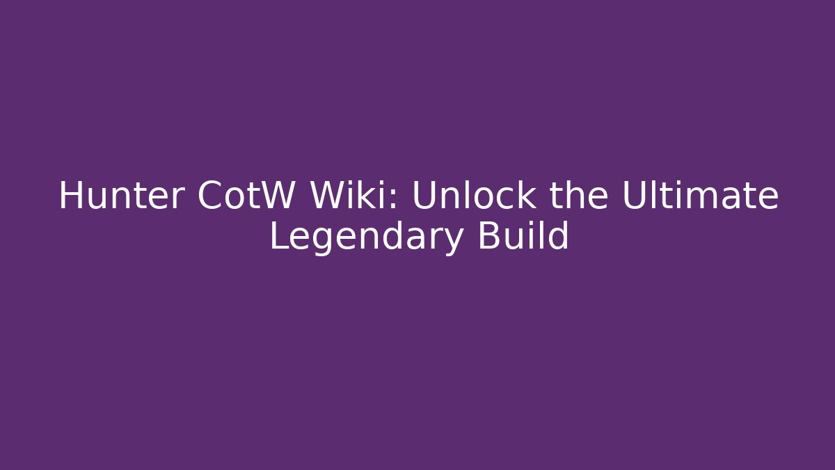 Hunter CotW Wiki: Unlock the Ultimate Legendary Build