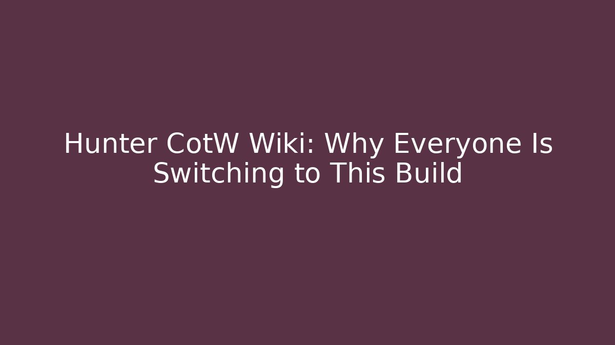 Hunter CotW Wiki: Why Everyone Is Switching to This Build